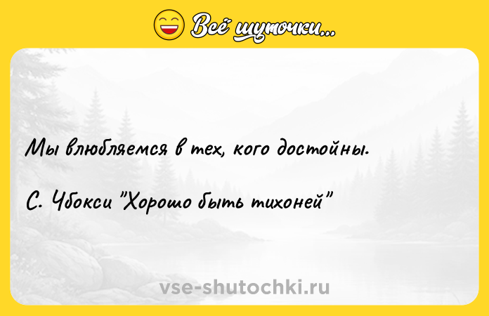 Цитата: Мы влюбляемся в тех, кого достойны.С. Чбокси Хорошо быть тихоней