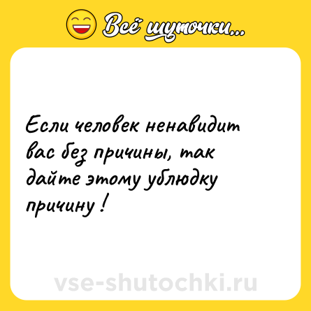 Шутка: Если человек ненавидит вас без причины, так дайте этому ублюдку причину !