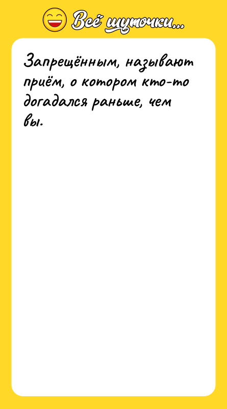 Запрещённым, называют приём, о котором кто-то догадался раньше, чем вы.