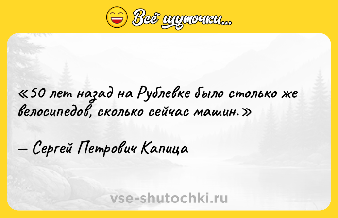 Цитата: 50 лет назад на Рублевке было столько же велосипедов, сколько сейчас машин.Сергей Петрович Капица