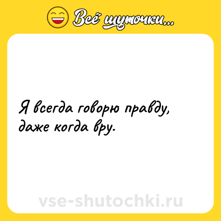 Шутка: Я всегда говорю правду, даже когда вру.