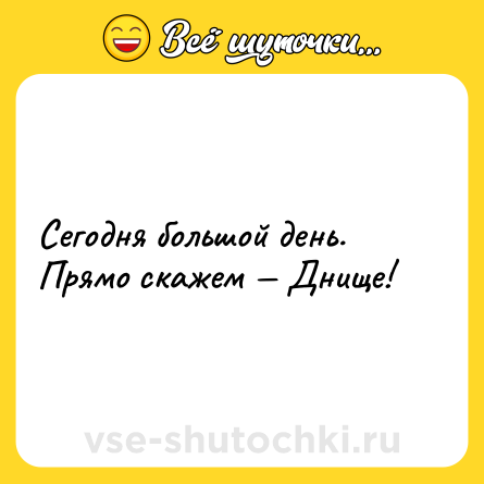 Шутка: Сегодня большой день. Прямо скажем — Днище!