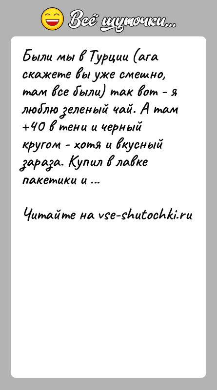 История: Были мы в Турции (ага скажете вы уже смешно, там все были) так вот - я люблю зеленый чай. А