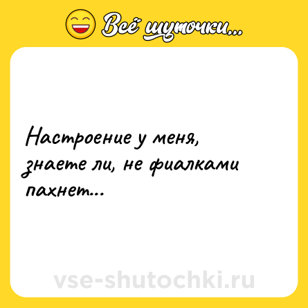 Шутка: Настроение у меня, знаете ли, не фиалками пахнет...