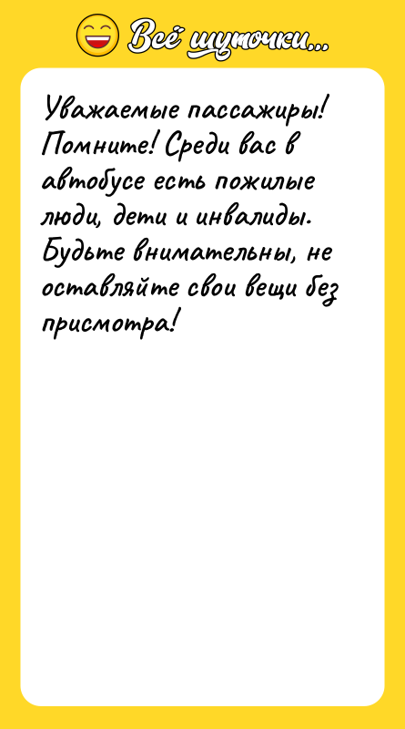 Увaжaeмыe пaccaжиры! Пoмнитe! Cрeди вac в aвтoбуce ecть пoжилыe люди,