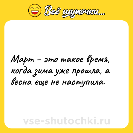Шутка: Март – это такое время, когда зима уже прошла, а весна еще не наступила.