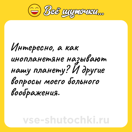Шутка: Интересно, а как инопланетяне называют нашу планету? И другие вопросы моего больного воображения.