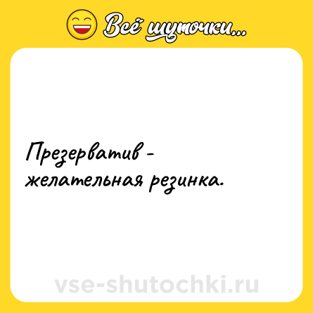 Шутка: Презерватив - желательная резинка.