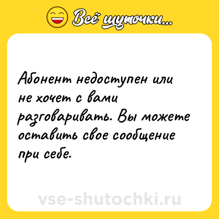 Шутка: Абонент недоступен или не хочет с вами разговаривать. Вы можете оставить свое сообщение при себе.