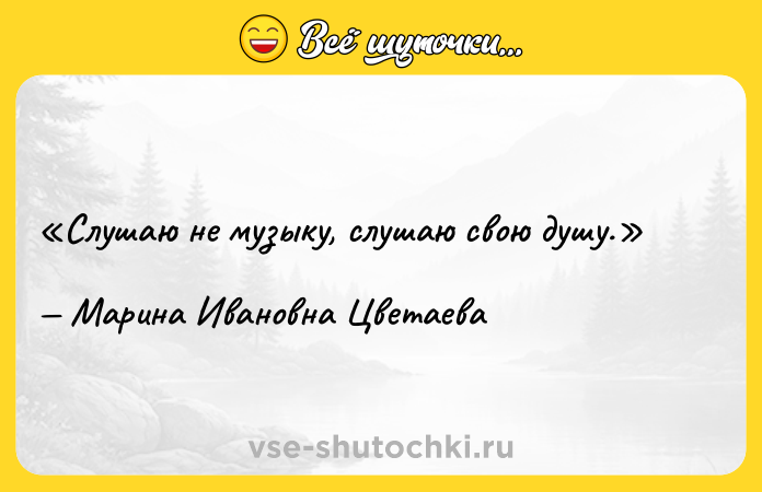 Цитата: Слушаю не музыку, слушаю свою душу.Марина Ивановна Цветаева