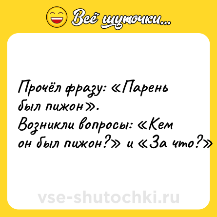 Шутка: Прочёл фразу: «Парень был пижон».<br>Возникли вопросы: «Кем он был пижон?» и «За что?»