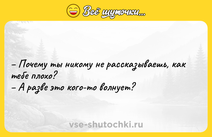 Цитата: Почему ты никому не рассказываешь, как тебе плохо? А разве это кого-то волнует?