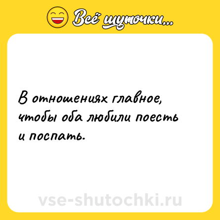 Шутка: В отношениях главное, чтобы оба любили поесть и поспать.