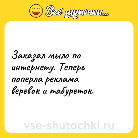 Шутка: Заказал мыло по интернету. Теперь поперла реклама веревок и табуреток.