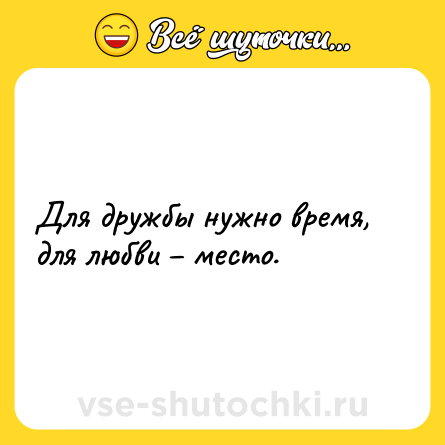 Шутка: Для дружбы нужно время, для любви – место.