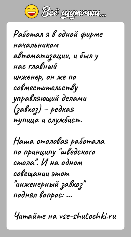 История: Работал я в одной фирме начальником автоматизации, и был у нас главныйинженер, он же по совместительству управляющий делами (завхоз)