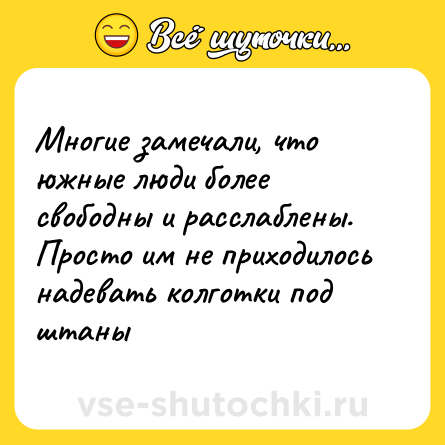 Шутка: Многие замечали, что южные люди более свободны и расслаблены. Просто им не приходилось надевать колготки под штаны