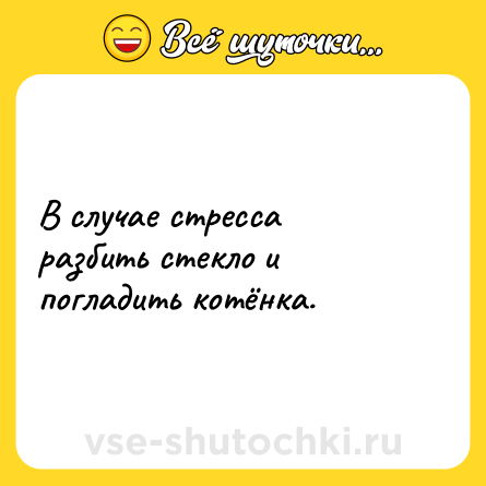 Шутка: В случае стресса разбить стекло и погладить котёнка.
