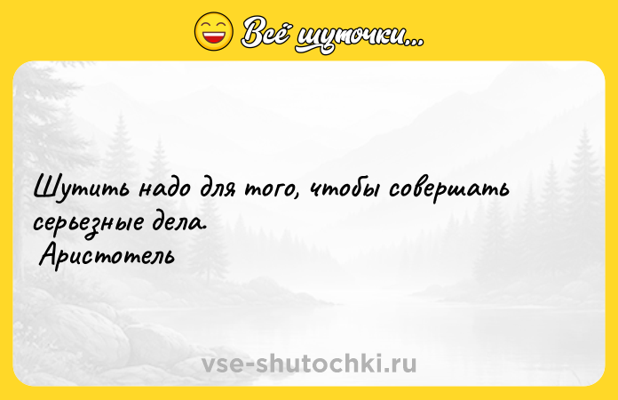 Цитата: Шутить надо для того, чтобы совершать серьезные дела. Аристотель