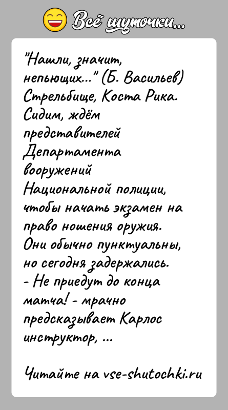 История: Нашли, значит, непьющих (Б. Васильев)Стрельбище, Коста Рика. Сидим, ждём представителей Департамента вооружений Национальной полиции, чтобы начать экзамен на право ношения