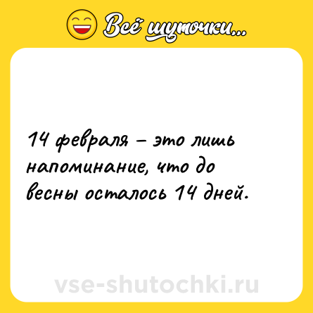 Шутка: 14 февраля это лишь напоминание, что до весны осталось 14 дней.