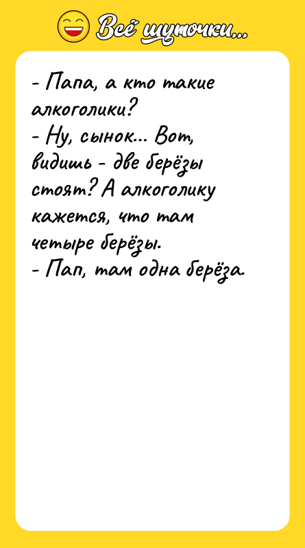 - Папа, а кто такие алкоголики? - Ну, сынок… Вот,