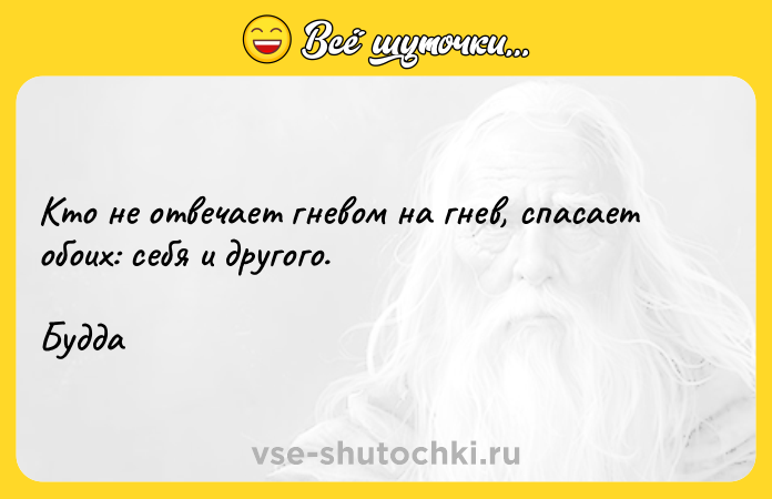Цитата: Кто не отвечает гневом на гнев, спасает обоих: себя и другого.Будда