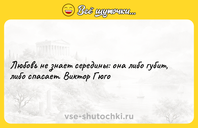 Цитата: Любовь не знает середины: она либо губит, либо спасает. Виктор Гюго