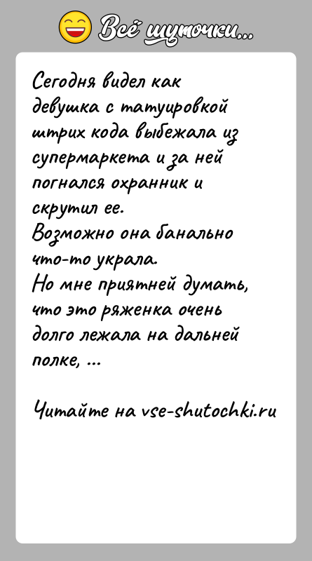 История: Сегодня видел как девушка с татуировкой штрих кода выбежала из супермаркета и за ней погнался охранник и скрутил ее. Возможно