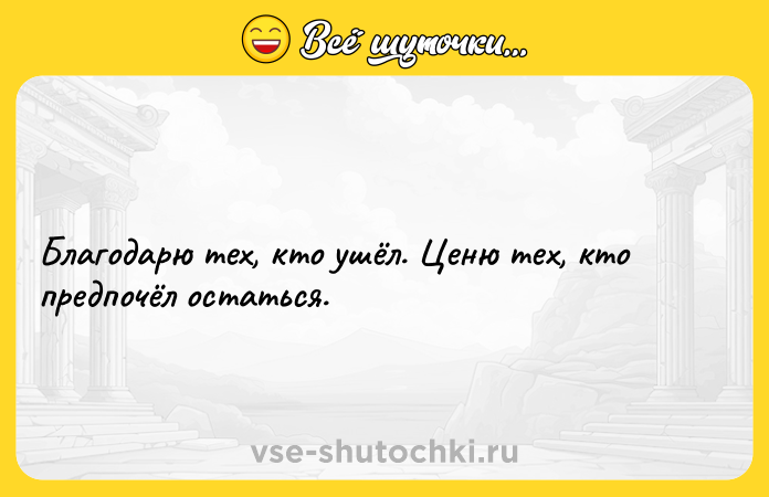 Цитата: Благодарю тех, кто ушёл. Ценю тех, кто предпочёл остаться.