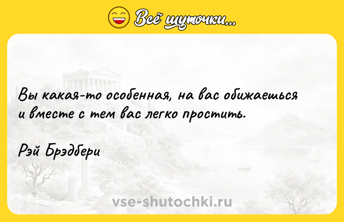 Цитата: Вы какая-то особенная, на вас обижаешься и вместе с тем вас легко простить.Рэй Брэдбери