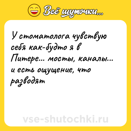 Шутка: У стоматолога чувствую себя как-будто я в Питере... мосты, каналы... и есть ощущение, что разводят<br><br>