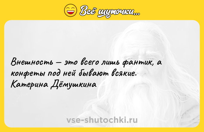 Цитата: Внешность это всего лишь фантик, а конфеты под ней бывают всякие. Катерина Дёмушкина