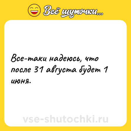 Шутка: Все-таки надеюсь, что после 31 августа будет 1 июня.