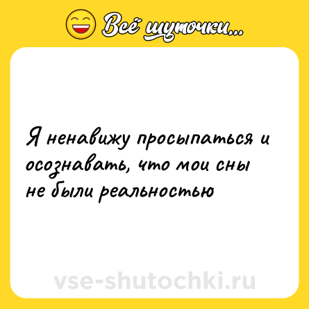 Шутка: Я ненавижу просыпаться и осознавать, что мои сны не были реальностью