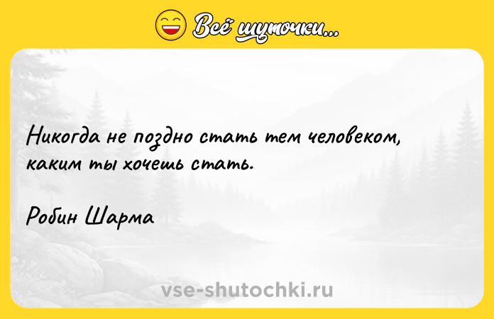 Цитата: Никогда не поздно стать тем человеком, каким ты хочешь стать.Робин Шарма