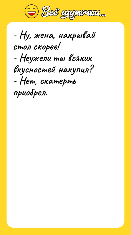 - Ну, жена, накрывай стол скорее! - Неужели ты всяких