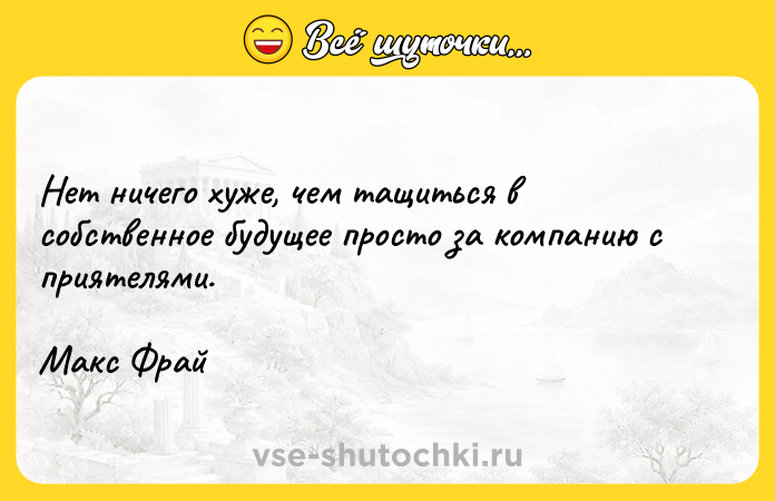 Цитата: Нет ничего хуже, чем тащиться в собственное будущее просто за компанию с приятелями.Макс Фрай