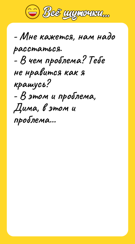 - Мне кажется, нам надо расстаться. - В чем проблема?