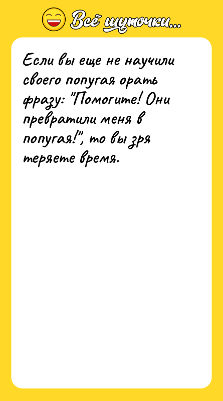 Если вы еще не научили своего попугая орать фразу: Помогите!