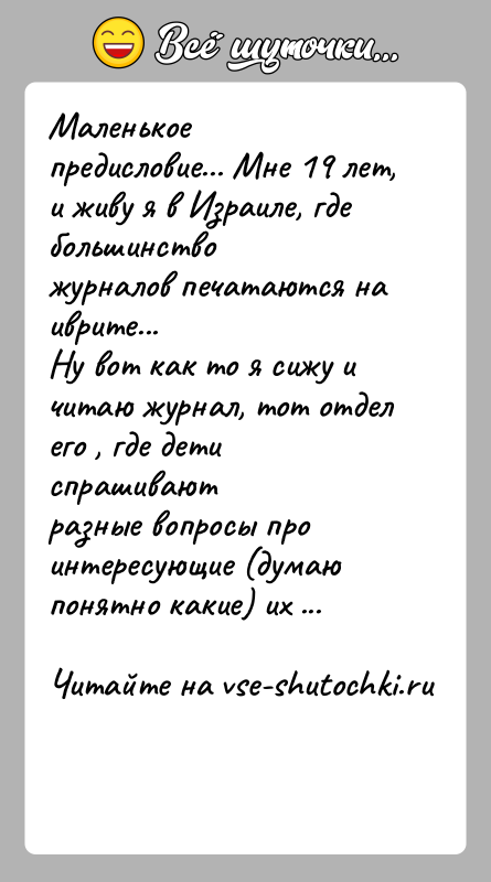История: Маленькое предисловие... Мне 19 лет, и живу я в Израиле, где большинствожурналов печатаются на иврите...Ну вот как то я сижу