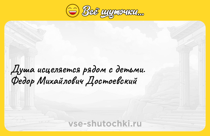 Цитата: Душа исцеляется рядом с детьми. Федор Михайлович Достоевский