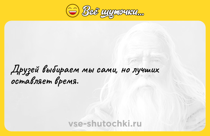Цитата: Друзей выбираем мы сами, но лучших оставляет время.