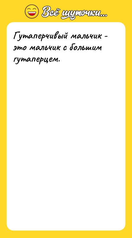 Гутаперчивый мальчик - это мальчик с большим гутаперцем.