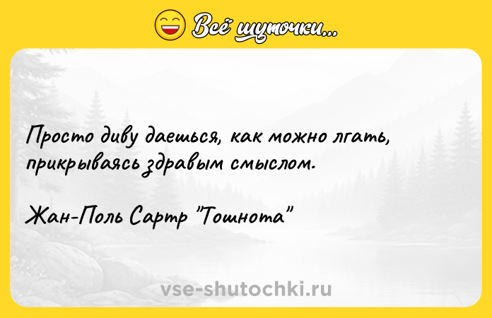 Цитата: Просто диву даешься, как можно лгать, прикрываясь здравым смыслом.Жан-Поль Сартр Тошнота