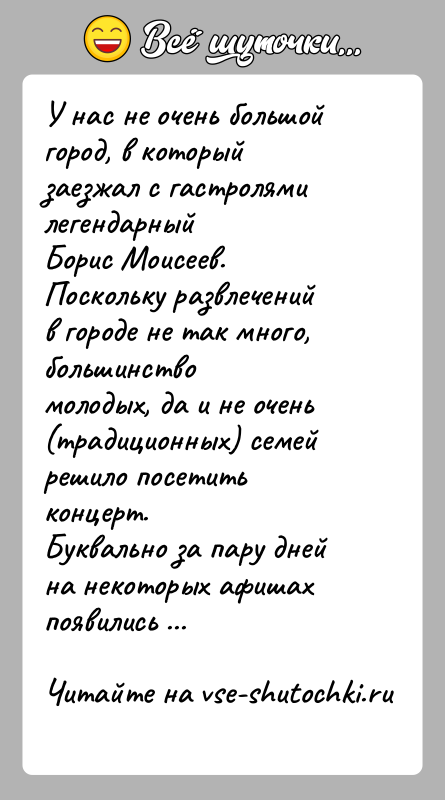 История: У нас не очень большой город, в который заезжал с гастролями легендарныйБорис Моисеев. Поскольку развлечений в городе не так много,