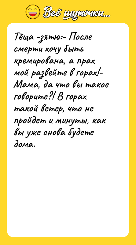 Тёща -зятю:- После смерти хочу быть кремирована, а прах мой