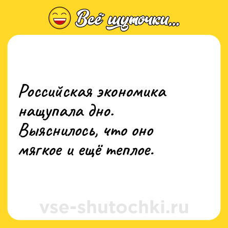 Шутка: Российская экономика нащупала дно. Выяснилось, что оно мягкое и ещё теплое.