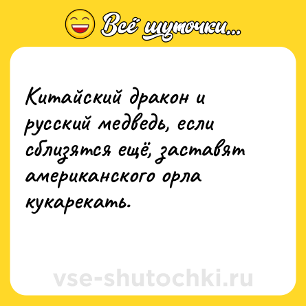 Шутка: Китайский дракон и русский медведь, если сблизятся ещё, заставят американского орла кукарекать.<br>