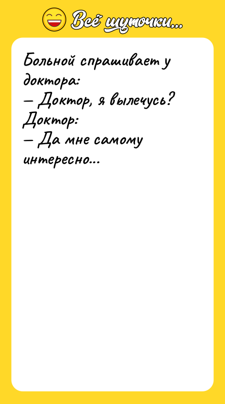 Больной спрашивает у доктора: Доктор, я вылечусь? Доктор: